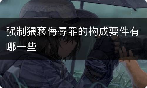 强制猥亵侮辱罪的构成要件有哪一些