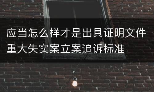 应当怎么样才是出具证明文件重大失实案立案追诉标准