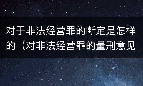 对于非法经营罪的断定是怎样的（对非法经营罪的量刑意见）