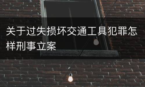 关于过失损坏交通工具犯罪怎样刑事立案