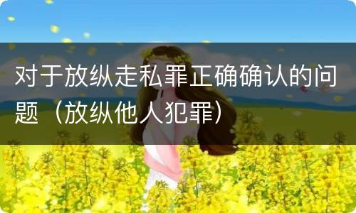 对于放纵走私罪正确确认的问题（放纵他人犯罪）