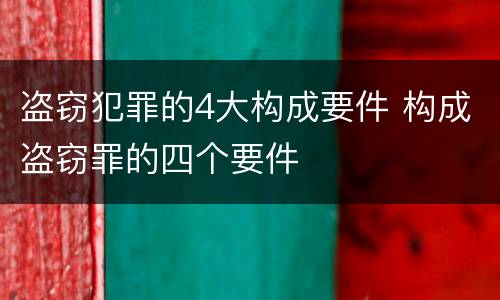 盗窃犯罪的4大构成要件 构成盗窃罪的四个要件