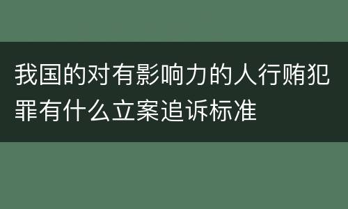 我国的对有影响力的人行贿犯罪有什么立案追诉标准