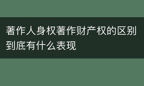 著作人身权著作财产权的区别到底有什么表现