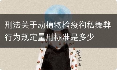 刑法关于动植物检疫徇私舞弊行为规定量刑标准是多少