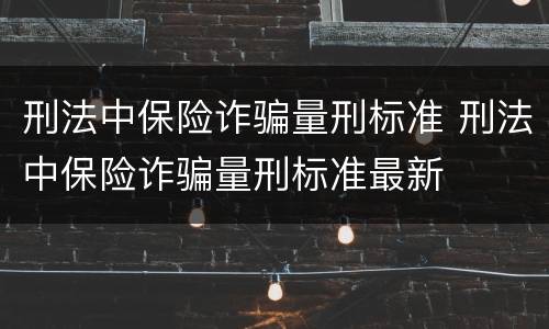 刑法中保险诈骗量刑标准 刑法中保险诈骗量刑标准最新
