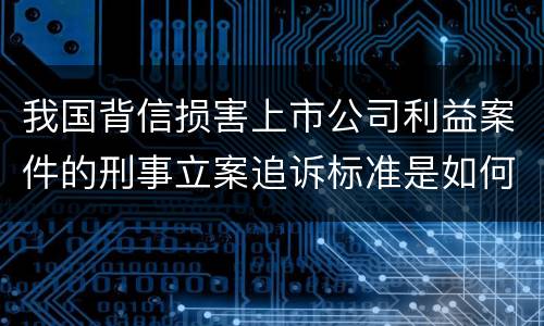 我国背信损害上市公司利益案件的刑事立案追诉标准是如何规定