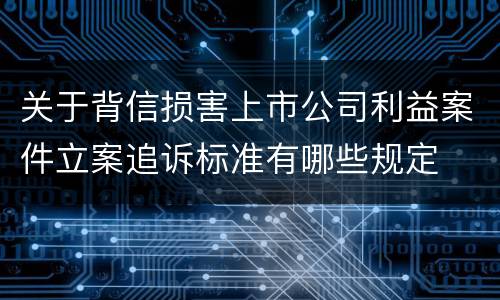 关于背信损害上市公司利益案件立案追诉标准有哪些规定