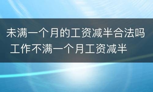 未满一个月的工资减半合法吗 工作不满一个月工资减半