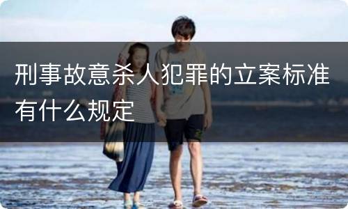 刑事故意杀人犯罪的立案标准有什么规定