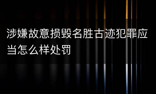 涉嫌故意损毁名胜古迹犯罪应当怎么样处罚