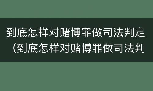 到底怎样对赌博罪做司法判定（到底怎样对赌博罪做司法判定呢）