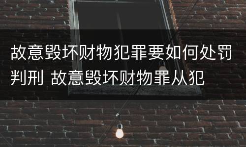 故意毁坏财物犯罪要如何处罚判刑 故意毁坏财物罪从犯