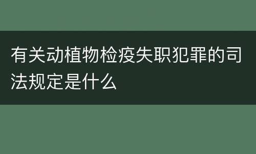 有关动植物检疫失职犯罪的司法规定是什么