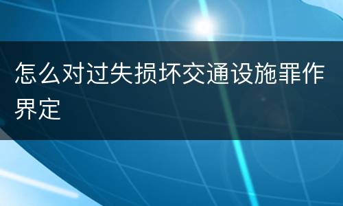 怎么对过失损坏交通设施罪作界定