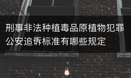 刑事非法种植毒品原植物犯罪公安追诉标准有哪些规定