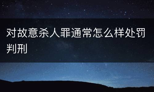 对故意杀人罪通常怎么样处罚判刑