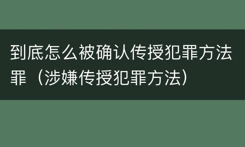 到底怎么被确认传授犯罪方法罪（涉嫌传授犯罪方法）