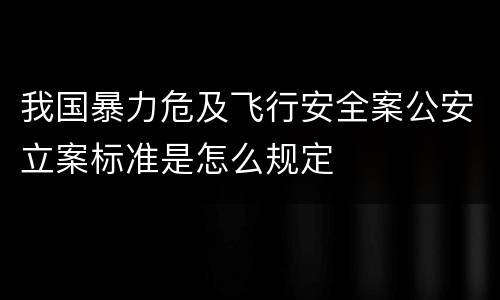 我国暴力危及飞行安全案公安立案标准是怎么规定
