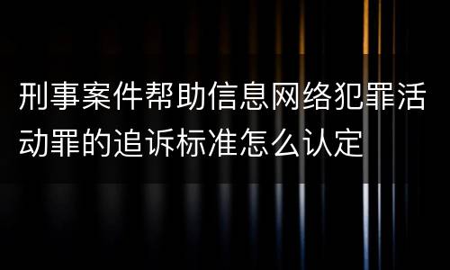 刑事案件帮助信息网络犯罪活动罪的追诉标准怎么认定