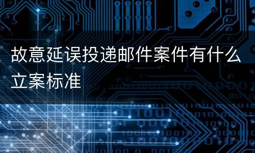 故意延误投递邮件案件有什么立案标准