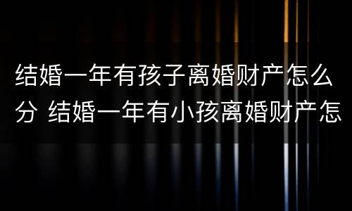 结婚一年有孩子离婚财产怎么分 结婚一年有小孩离婚财产怎么分