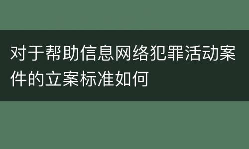 对于帮助信息网络犯罪活动案件的立案标准如何