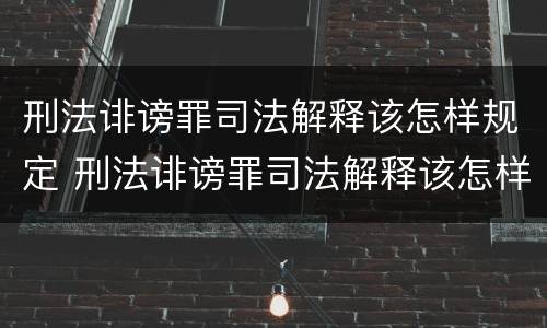 刑法诽谤罪司法解释该怎样规定 刑法诽谤罪司法解释该怎样规定的