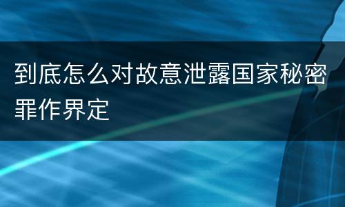 到底怎么对故意泄露国家秘密罪作界定