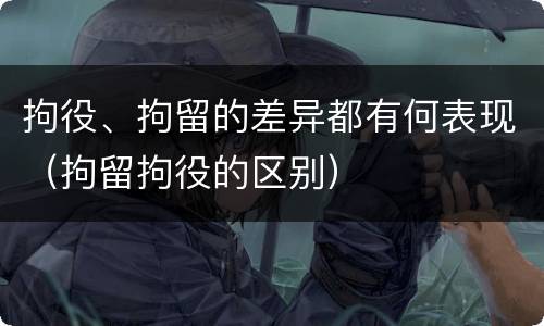 拘役、拘留的差异都有何表现（拘留拘役的区别）
