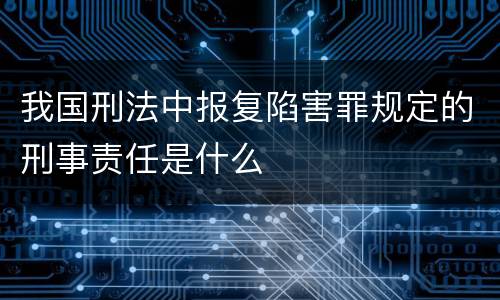 我国刑法中报复陷害罪规定的刑事责任是什么