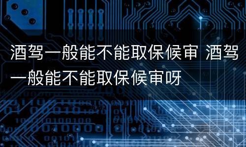 酒驾一般能不能取保候审 酒驾一般能不能取保候审呀