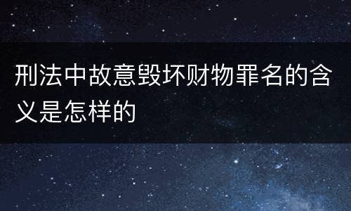 刑法中故意毁坏财物罪名的含义是怎样的