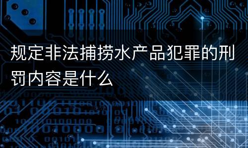 规定非法捕捞水产品犯罪的刑罚内容是什么