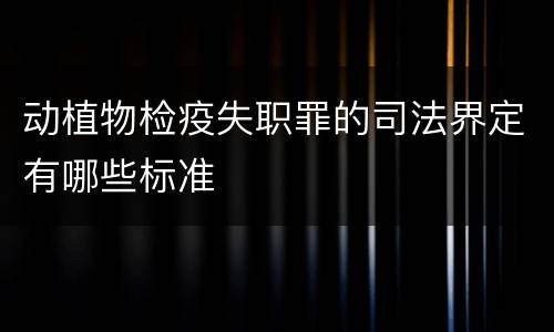 动植物检疫失职罪的司法界定有哪些标准