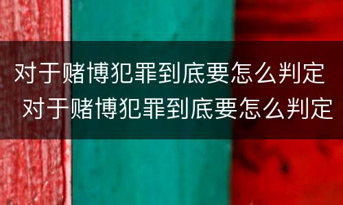 对于赌博犯罪到底要怎么判定 对于赌博犯罪到底要怎么判定罪名