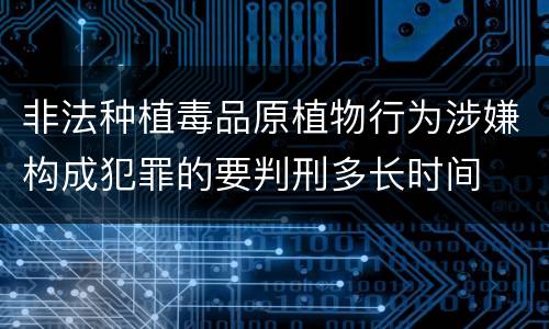非法种植毒品原植物行为涉嫌构成犯罪的要判刑多长时间