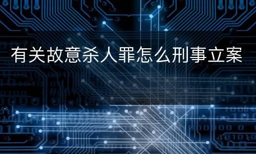 有关故意杀人罪怎么刑事立案