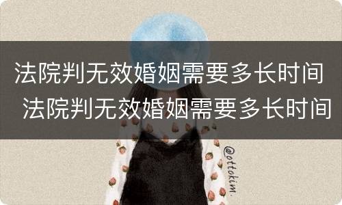法院判无效婚姻需要多长时间 法院判无效婚姻需要多长时间解除