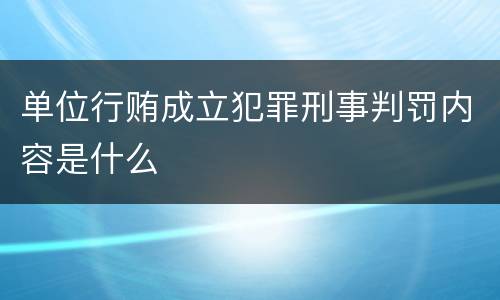 单位行贿成立犯罪刑事判罚内容是什么