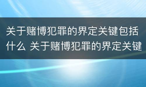 关于赌博犯罪的界定关键包括什么 关于赌博犯罪的界定关键包括什么