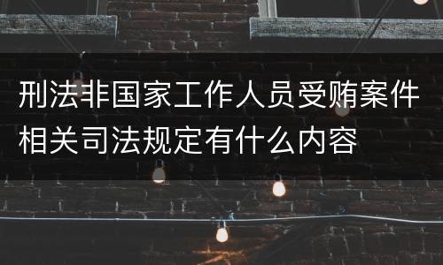 刑法非国家工作人员受贿案件相关司法规定有什么内容