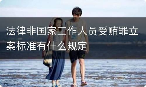 法律非国家工作人员受贿罪立案标准有什么规定