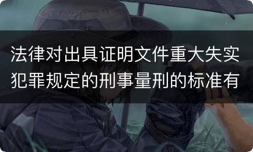 法律对出具证明文件重大失实犯罪规定的刑事量刑的标准有哪些