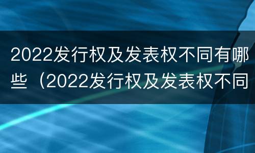 2022发行权及发表权不同有哪些（2022发行权及发表权不同有哪些行为）