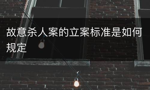 故意杀人案的立案标准是如何规定