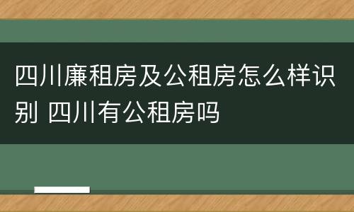 四川廉租房及公租房怎么样识别 四川有公租房吗