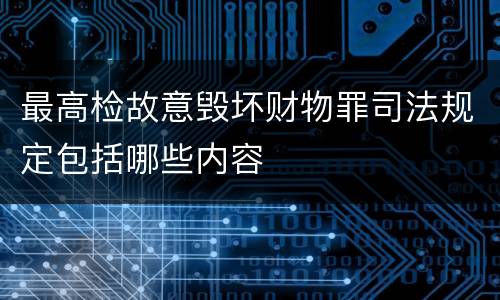 最高检故意毁坏财物罪司法规定包括哪些内容