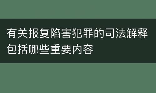 有关报复陷害犯罪的司法解释包括哪些重要内容