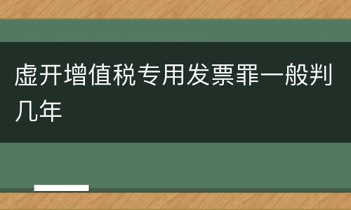 虚开增值税专用发票罪一般判几年